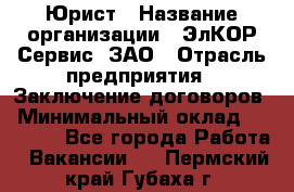 Юрист › Название организации ­ ЭлКОР Сервис, ЗАО › Отрасль предприятия ­ Заключение договоров › Минимальный оклад ­ 35 000 - Все города Работа » Вакансии   . Пермский край,Губаха г.